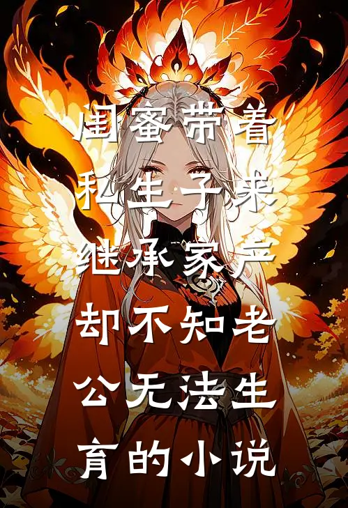 闺蜜带着私生子来继承家产，却不知老公无法生育的小说