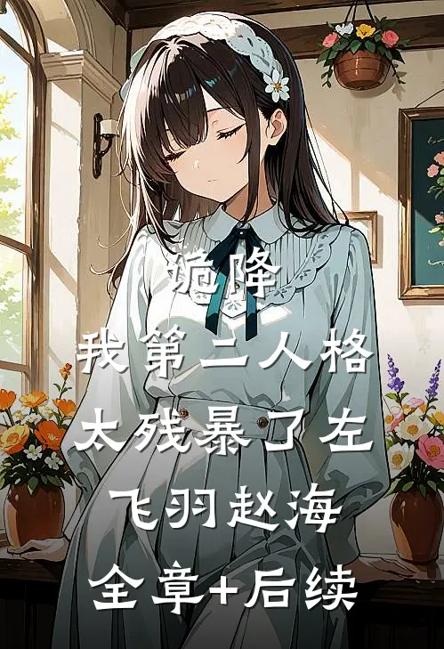诡降：我第二人格太残暴了左飞羽赵海:全章+后续