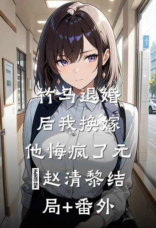 竹马退婚后我换嫁，他悔疯了元璟赵清黎结局+番外