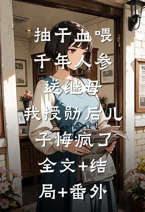 抽干血喂千年人参送继母，我授勋后儿子悔疯了全文+结局+番外