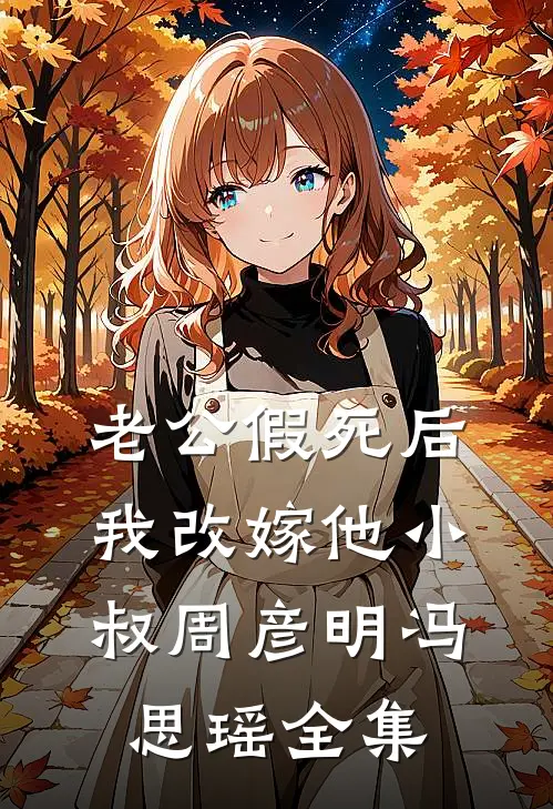 老公假死后，我改嫁他小叔周彦明冯思瑶全集