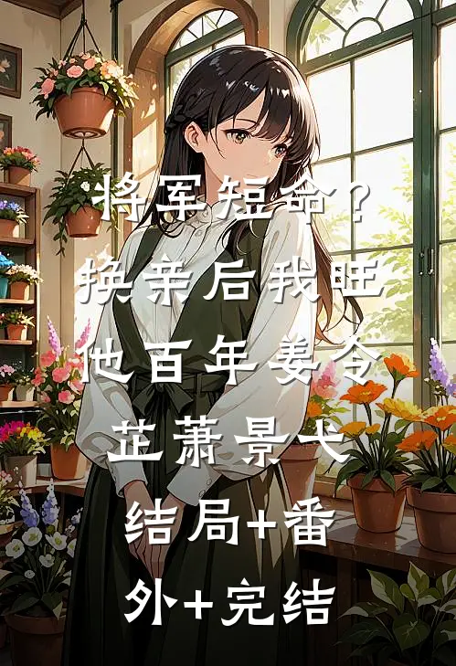 将军短命？换亲后我旺他百年姜令芷萧景弋结局+番外+完结