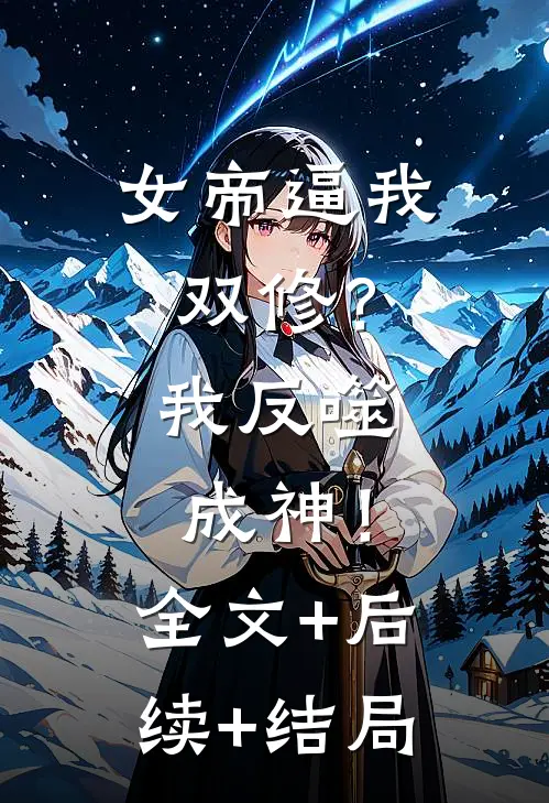 女帝逼我双修？我反噬成神！:全文+后续+结局