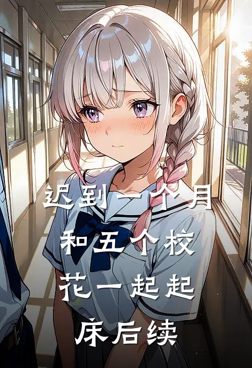 迟到一个月，和五个校花一起起床后续