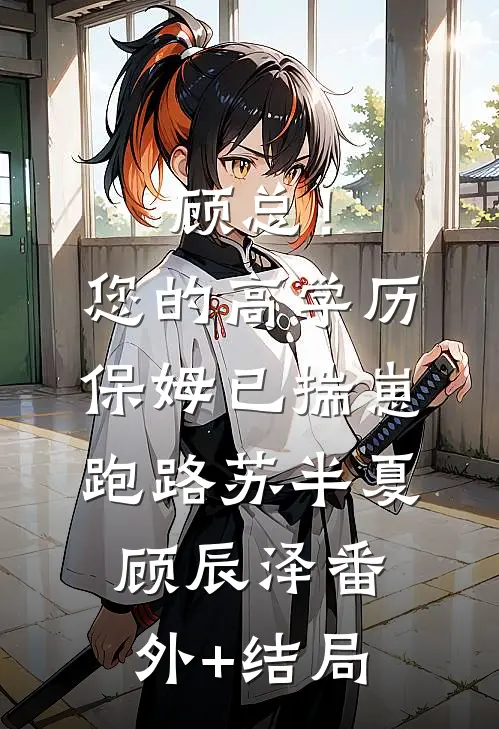 顾总！您的高学历保姆已揣崽跑路苏半夏顾辰泽(番外)+(结局)