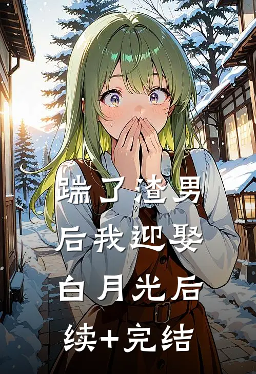 踹了渣男后我迎娶白月光后续+完结