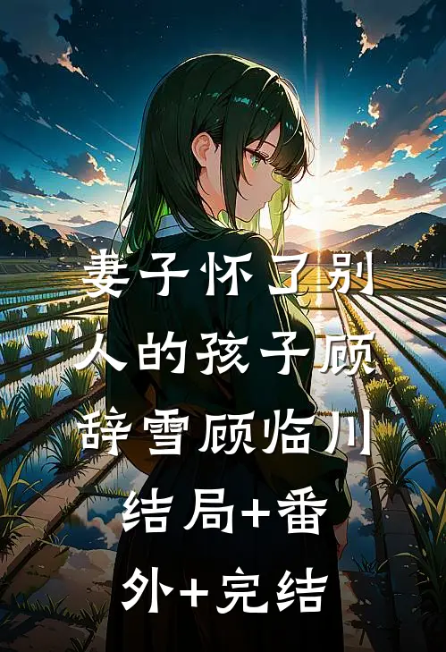 妻子怀了别人的孩子顾辞雪顾临川:结局+番外+完结