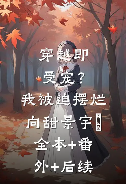 穿越即受宠？我被迫摆烂向甜景宇汌全本+番外+后续