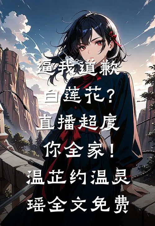 逼我道歉白莲花？直播超度你全家！温芷约温灵瑶全文免费