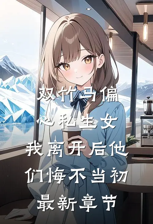 双竹马偏心私生女，我离开后他们悔不当初最新章节