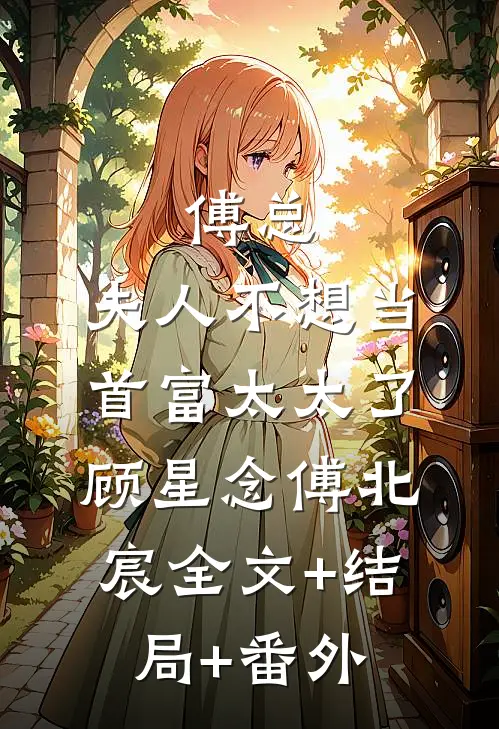 傅总，夫人不想当首富太太了顾星念傅北宸全文+结局+番外