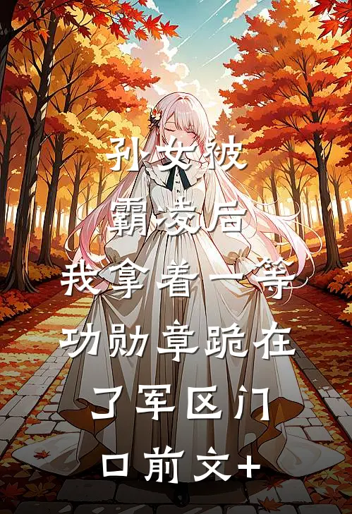 孙女被霸凌后，我拿着一等功勋章跪在了军区门口前文+
