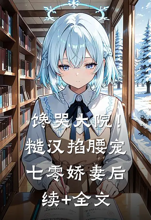 馋哭大院！糙汉掐腰宠七零娇妻后续+全文