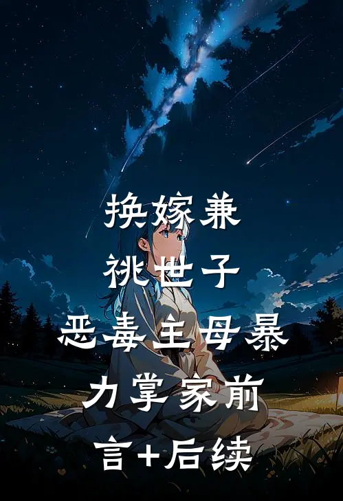 换嫁兼祧世子，恶毒主母暴力掌家前言+后续