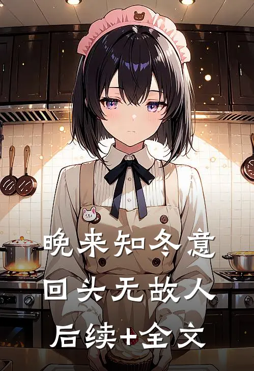 晚来知冬意，回头无故人后续+全文
