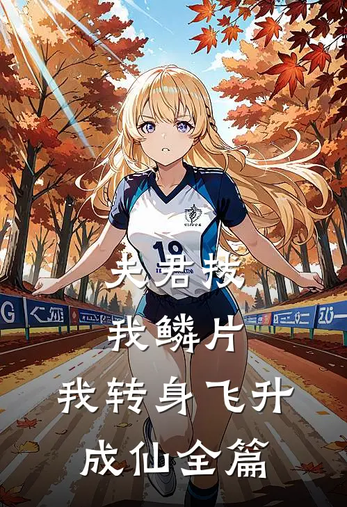 夫君拔我鳞片，我转身飞升成仙全篇