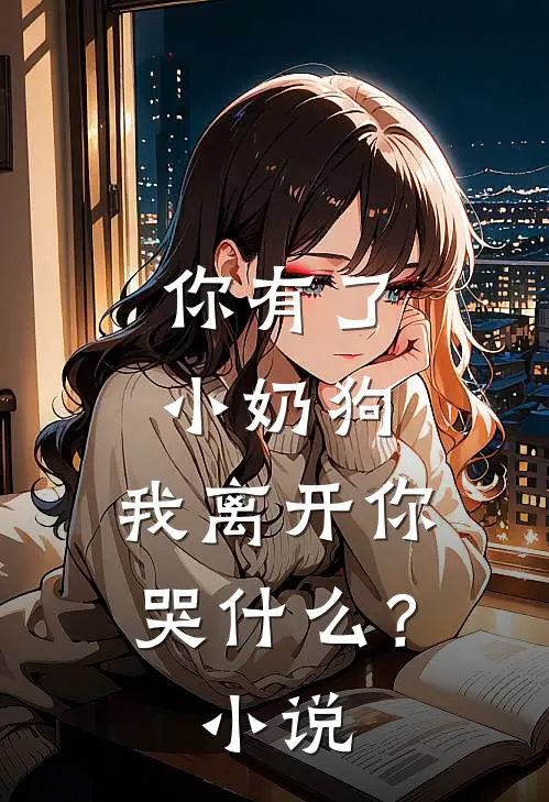你有了小奶狗，我离开你哭什么？小说