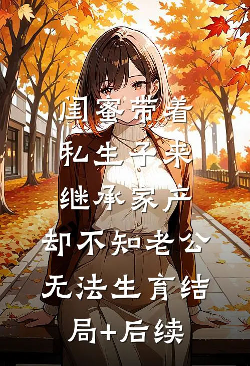 闺蜜带着私生子来继承家产，却不知老公无法生育结局+后续