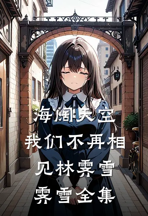 海阔天空，我们不再相见林霁雪霁雪全集