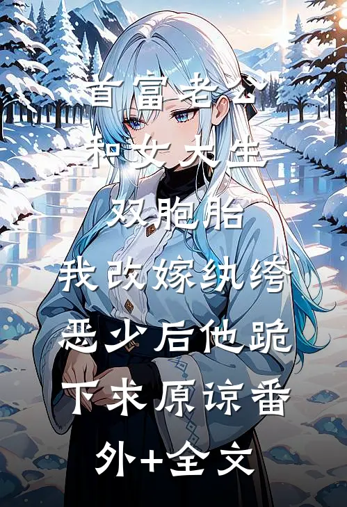 首富老公和女大生双胞胎，我改嫁纨绔恶少后他跪下求原谅(番外)+(全文)