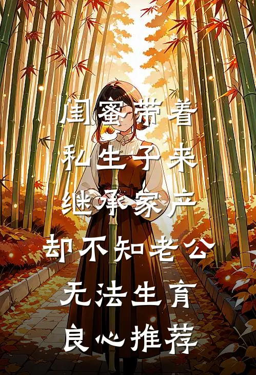 闺蜜带着私生子来继承家产，却不知老公无法生育良心推荐