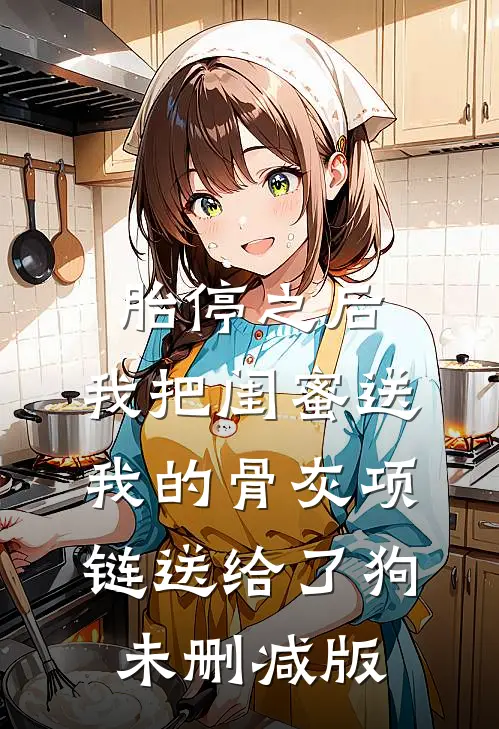 胎停之后，我把闺蜜送我的骨灰项链送给了狗未删减版