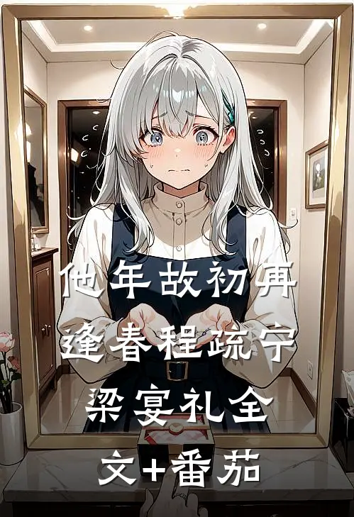 他年故初再逢春程疏宁梁宴礼全文+番茄
