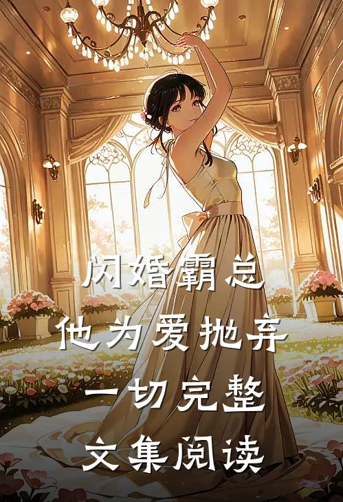 闪婚霸总，他为爱抛弃一切完整文集阅读