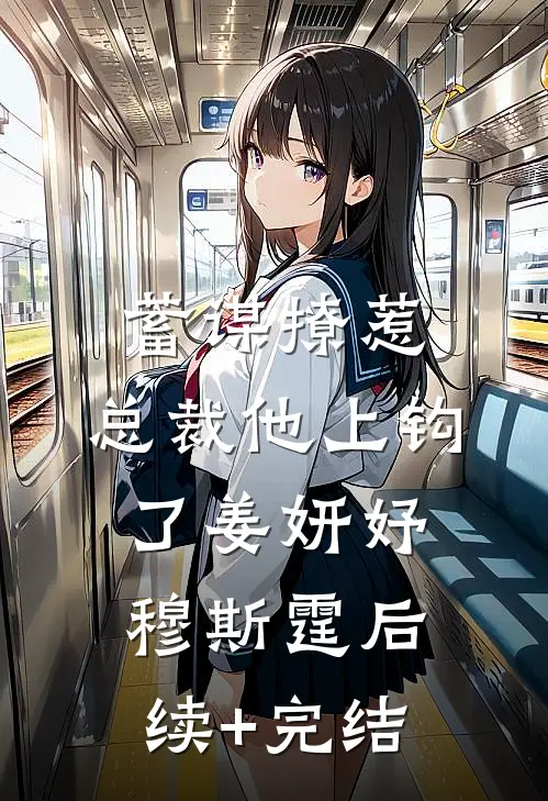 蓄谋撩惹，总裁他上钩了姜妍妤穆斯霆后续+完结