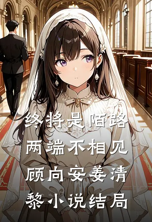 终将是陌路，两端不相见顾向安姜清黎小说结局