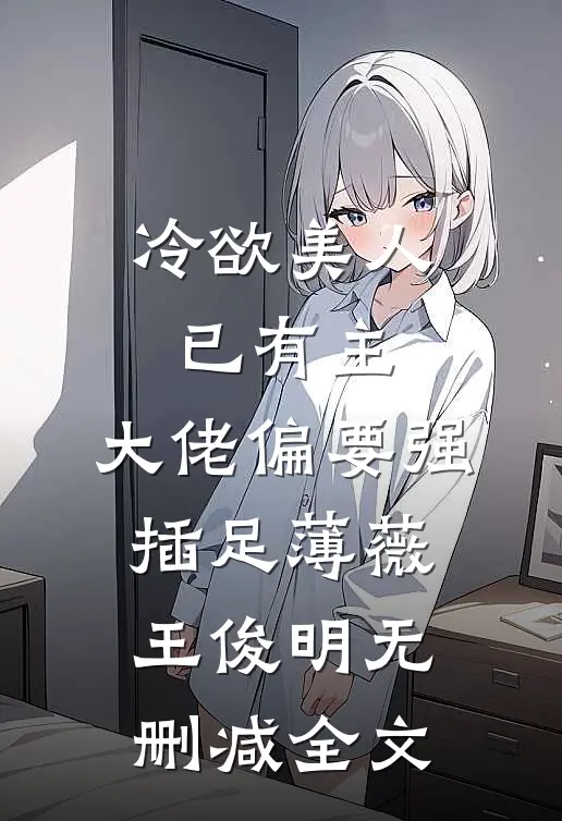 冷欲美人已有主，大佬偏要强插足薄薇王俊明无删减全文