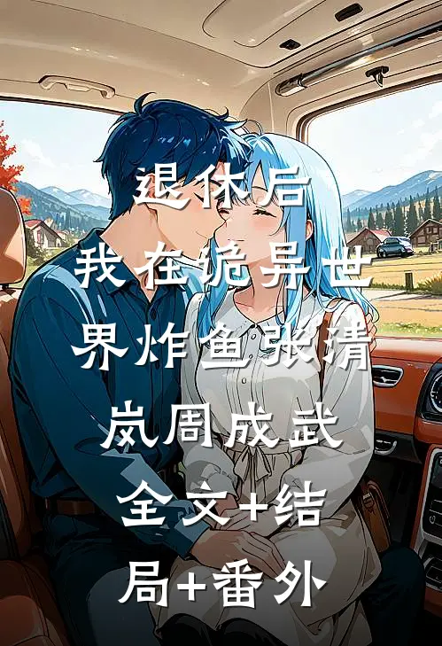 退休后，我在诡异世界炸鱼张清岚周成武全文+结局+番外
