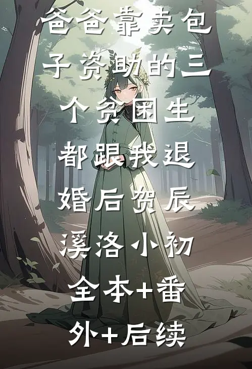 爸爸靠卖包子资助的三个贫困生都跟我退婚后贺辰溪洛小初全本+番外+后续