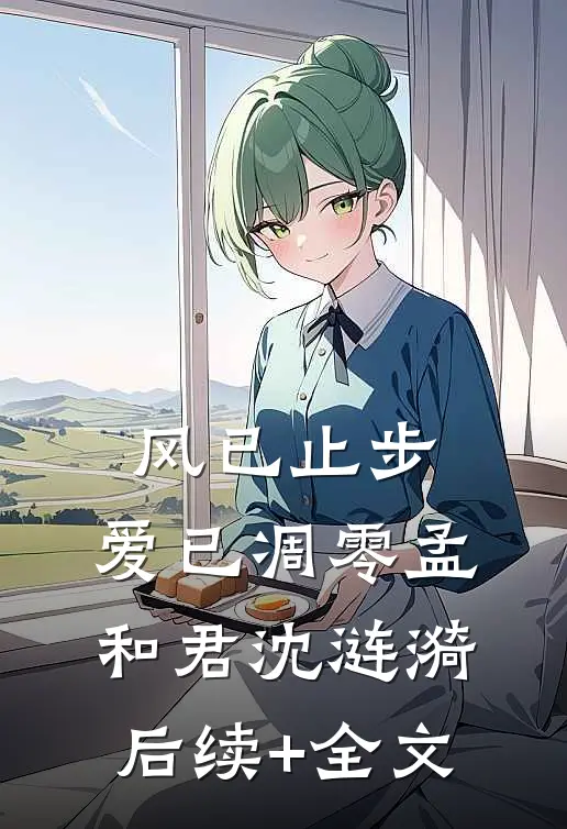 风已止步，爱已凋零孟和君沈涟漪后续+全文