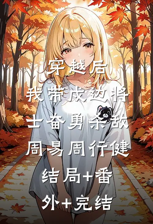 穿越后，我带戍边将士奋勇杀敌周易周行健:结局+番外+完结