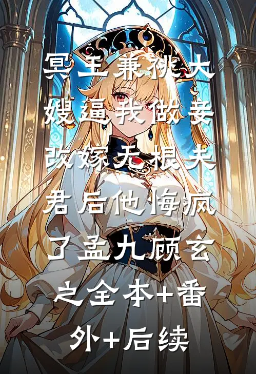 冥王兼祧大嫂逼我做妾，改嫁无根夫君后他悔疯了孟九顾玄之全本+番外+后续