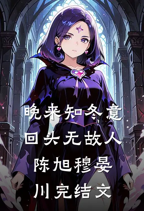 晚来知冬意，回头无故人陈旭穆晏川完结文