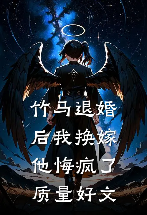 竹马退婚后我换嫁，他悔疯了质量好文