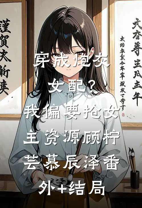 穿成炮灰女配？我偏要抢女主资源顾柠芸慕辰泽:(番外)+(结局)