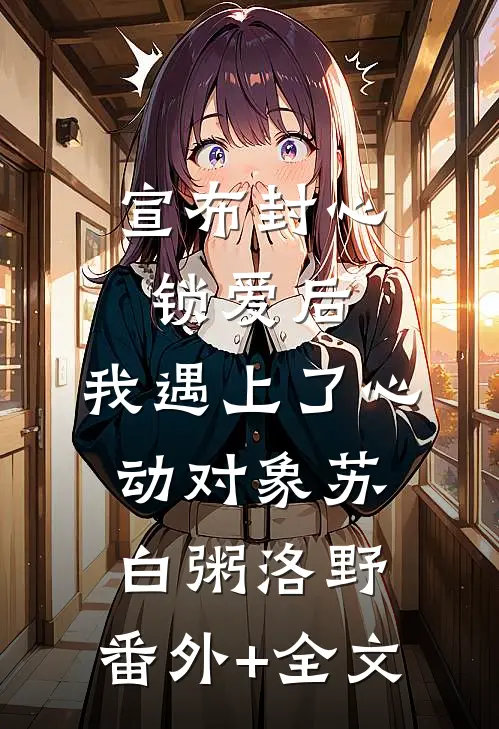 宣布封心锁爱后，我遇上了心动对象苏白粥洛野:(番外)+(全文)