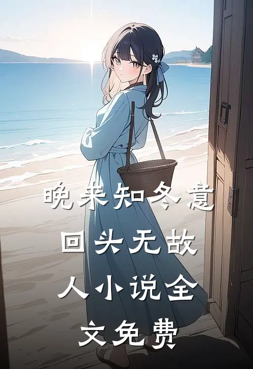 晚来知冬意，回头无故人小说全文免费
