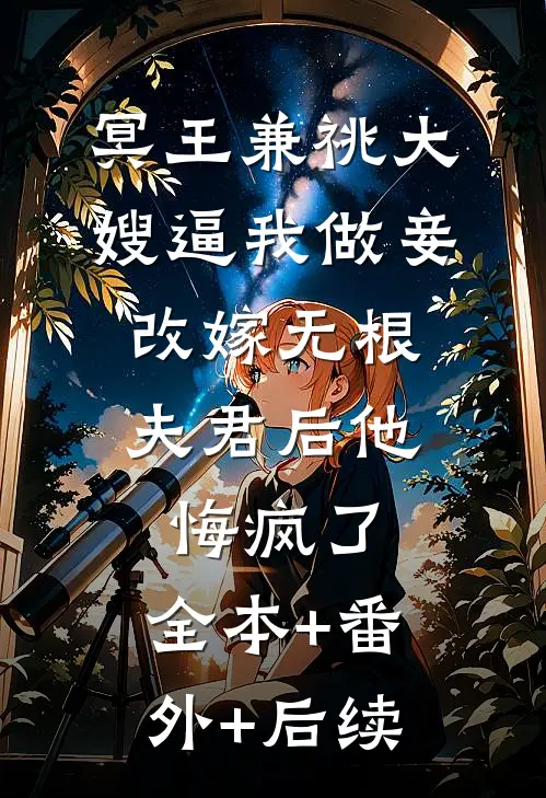 冥王兼祧大嫂逼我做妾，改嫁无根夫君后他悔疯了:全本+番外+后续