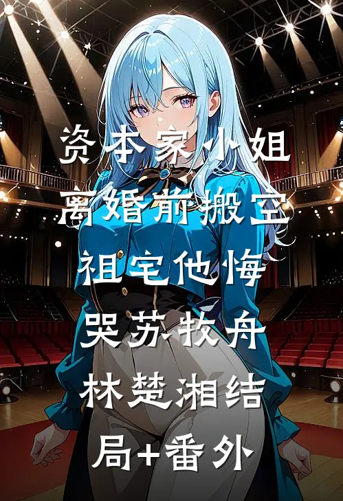 资本家小姐离婚前搬空祖宅他悔哭苏牧舟林楚湘结局+番外