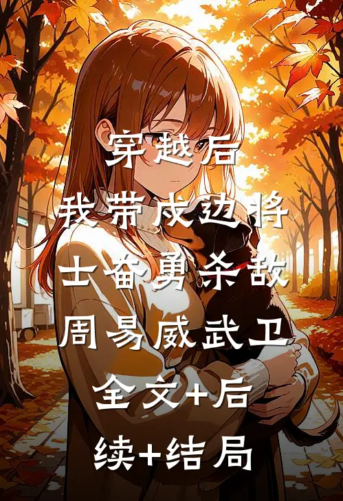 穿越后，我带戍边将士奋勇杀敌周易威武卫全文+后续+结局