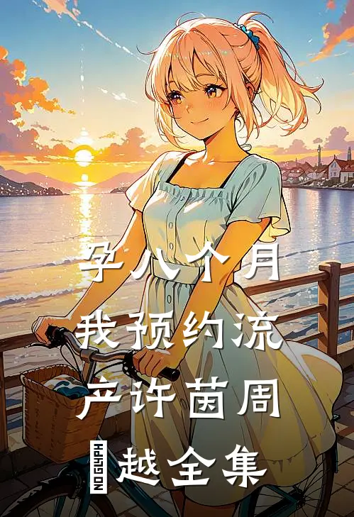 孕八个月，我预约流产许茵周璟越全集