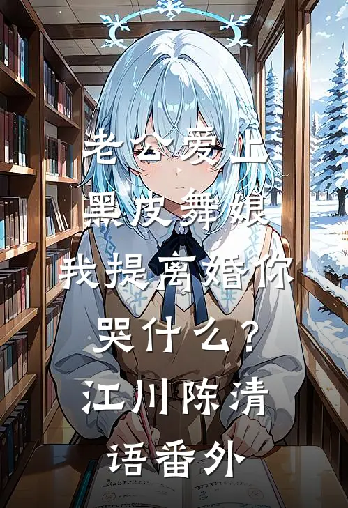 老公爱上黑皮舞娘，我提离婚你哭什么？江川陈清语番外