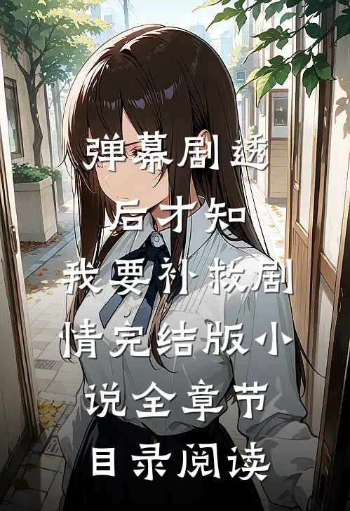 弹幕剧透后才知，我要补救剧情完结版小说全章节目录阅读