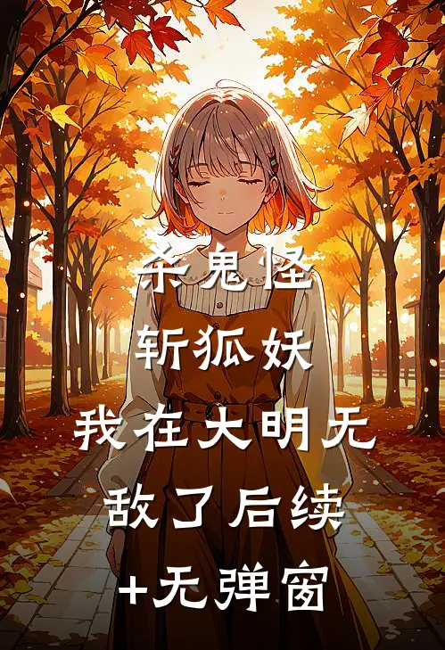 杀鬼怪，斩狐妖，我在大明无敌了后续+无弹窗