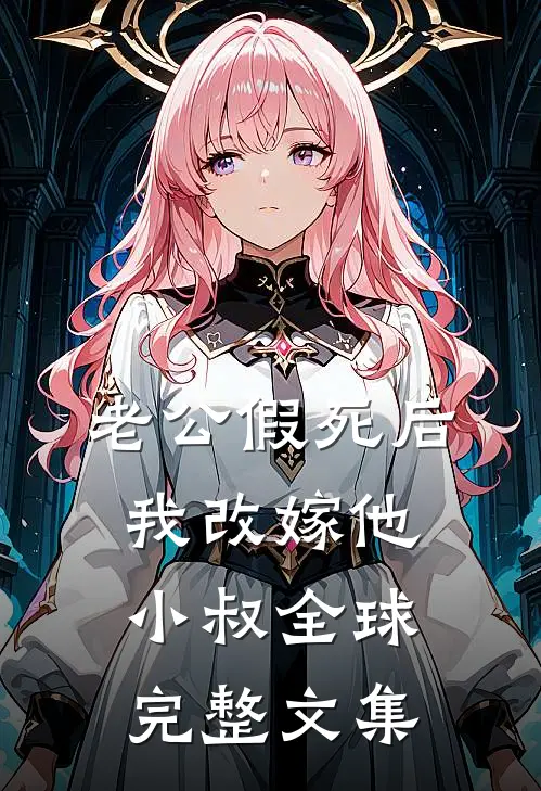 老公假死后，我改嫁他小叔全球完整文集