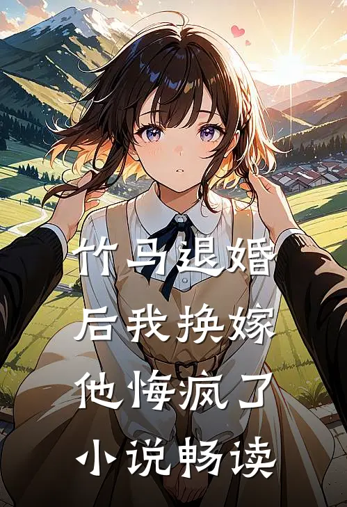 竹马退婚后我换嫁，他悔疯了小说畅读